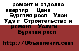 ремонт и отделка квартир  › Цена ­ 1 500 - Бурятия респ., Улан-Удэ г. Строительство и ремонт » Услуги   . Бурятия респ.